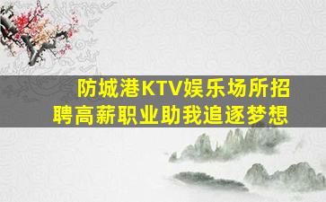 防城港KTV娱乐场所招聘高薪职业助我追逐梦想