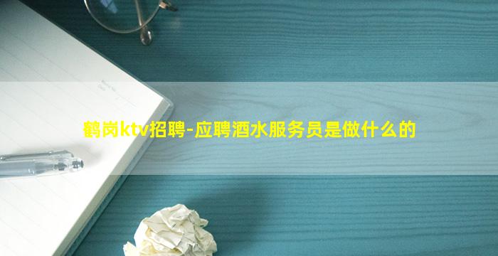 鹤岗ktv招聘-应聘酒水服务员是做什么的